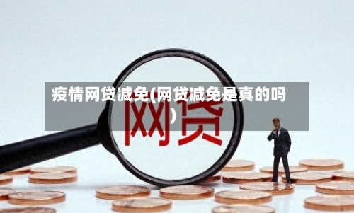疫情网贷减免(网贷减免是真的吗)
