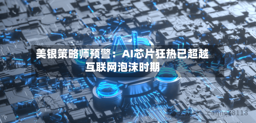 美银策略师预警：AI芯片狂热已超越互联网泡沫时期