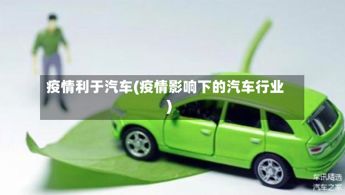疫情利于汽车(疫情影响下的汽车行业)