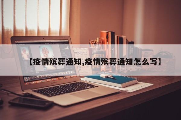 【疫情殡葬通知,疫情殡葬通知怎么写】