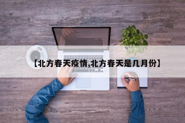 【北方春天疫情,北方春天是几月份】