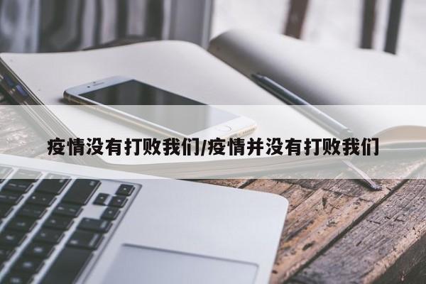 疫情没有打败我们/疫情并没有打败我们