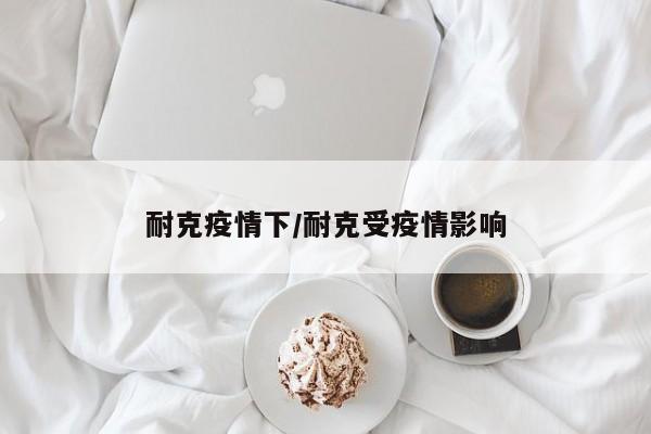 耐克疫情下/耐克受疫情影响
