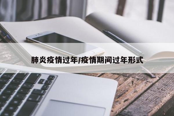 肺炎疫情过年/疫情期间过年形式
