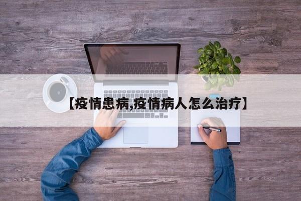 【疫情患病,疫情病人怎么治疗】