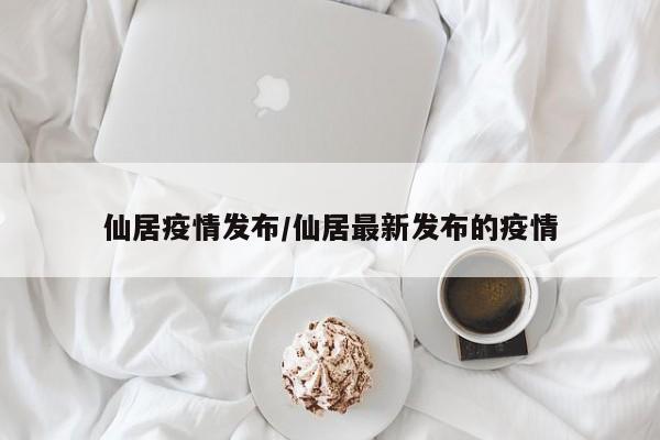 仙居疫情发布/仙居最新发布的疫情
