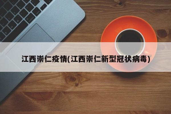 江西崇仁疫情(江西崇仁新型冠状病毒)