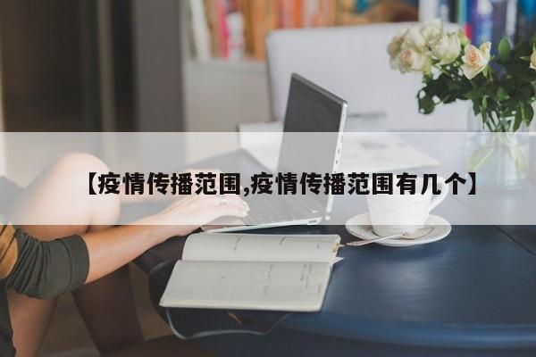 【疫情传播范围,疫情传播范围有几个】
