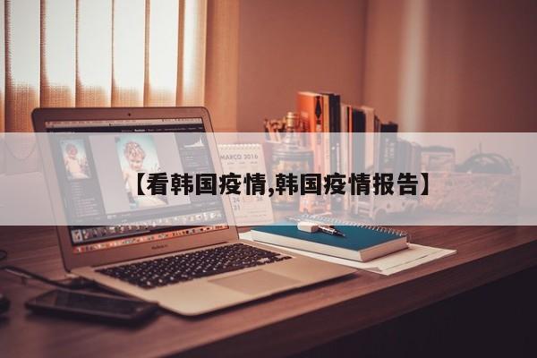 【看韩国疫情,韩国疫情报告】