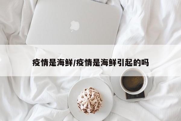 疫情是海鲜/疫情是海鲜引起的吗