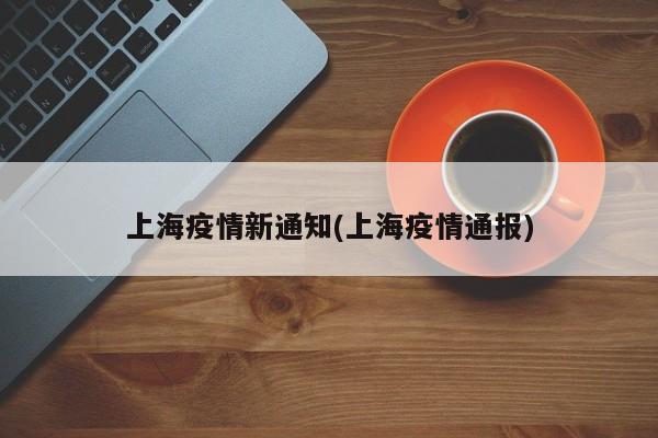 上海疫情新通知(上海疫情通报)