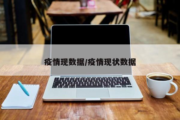 疫情现数据/疫情现状数据