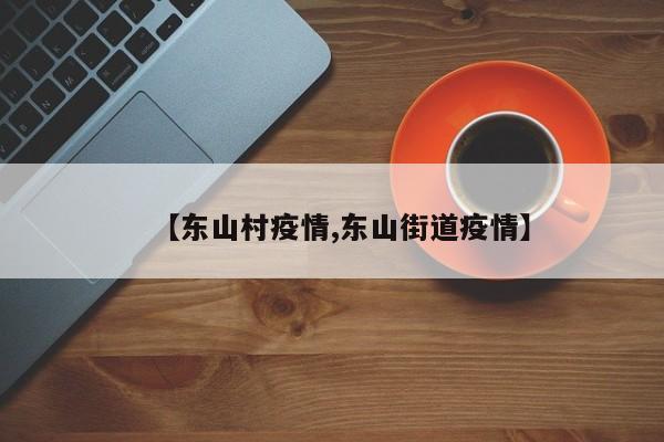 【东山村疫情,东山街道疫情】