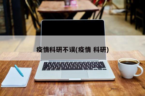 疫情科研不误(疫情 科研)