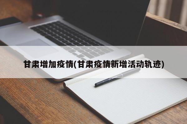 甘肃增加疫情(甘肃疫情新增活动轨迹)