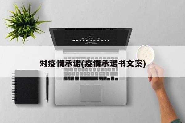 对疫情承诺(疫情承诺书文案)