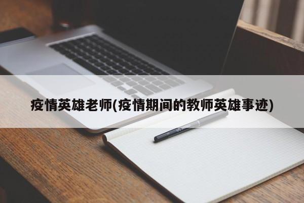 疫情英雄老师(疫情期间的教师英雄事迹)