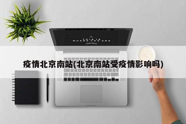 疫情北京南站(北京南站受疫情影响吗)