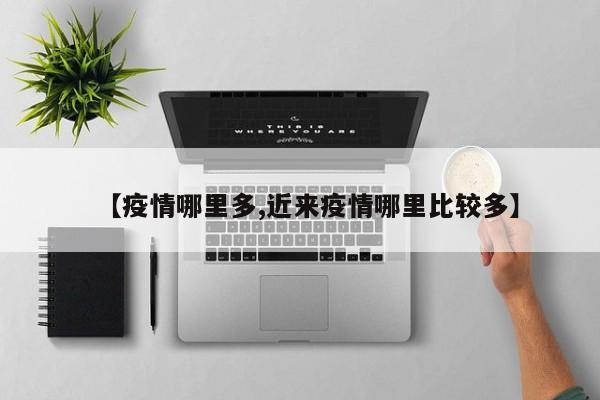 【疫情哪里多,近来疫情哪里比较多】